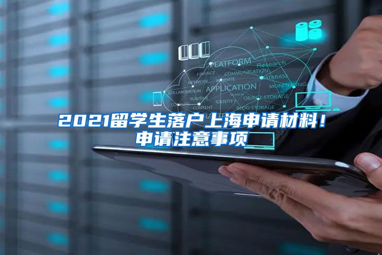 2021留學(xué)生落戶上海申請材料！申請注意事項