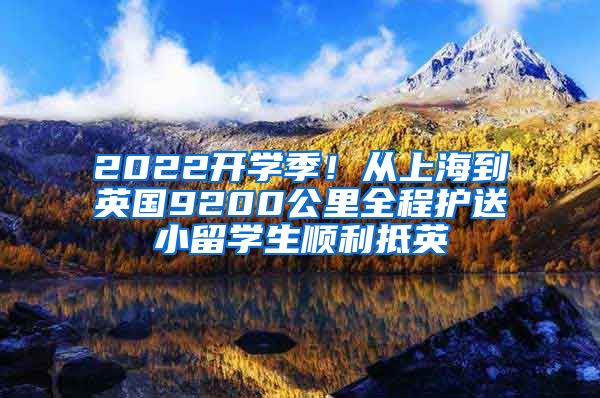 2022開學(xué)季！從上海到英國9200公里全程護(hù)送小留學(xué)生順利抵英