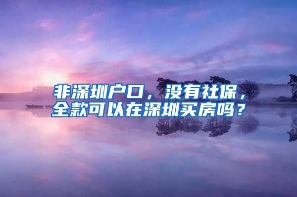 非深圳戶口，沒有社保，全款可以在深圳買房嗎？