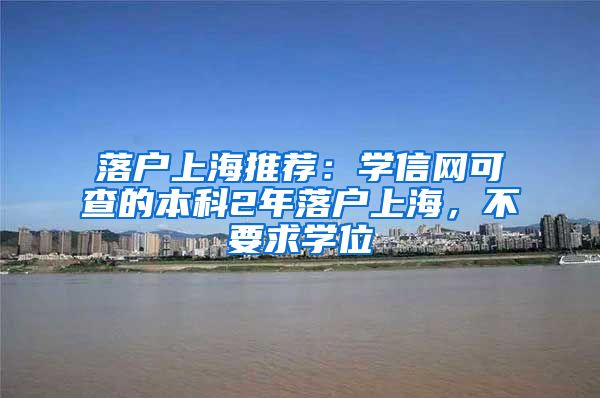 落戶上海推薦：學信網(wǎng)可查的本科2年落戶上海，不要求學位