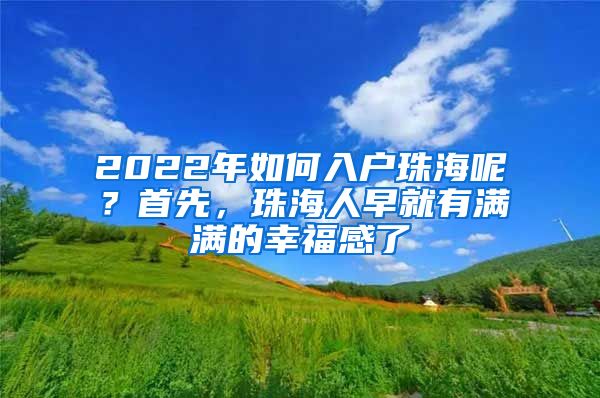 2022年如何入戶珠海呢？首先，珠海人早就有滿滿的幸福感了