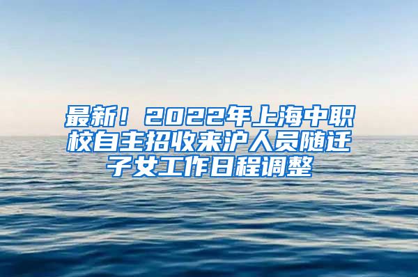 最新！2022年上海中職校自主招收來滬人員隨遷子女工作日程調(diào)整