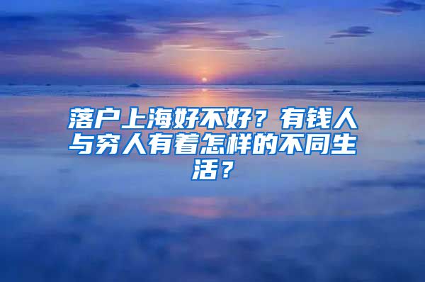 落戶上海好不好？有錢人與窮人有著怎樣的不同生活？