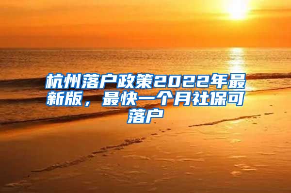 杭州落戶政策2022年最新版，最快一個月社?？陕鋺?/></p>
			 <p style=