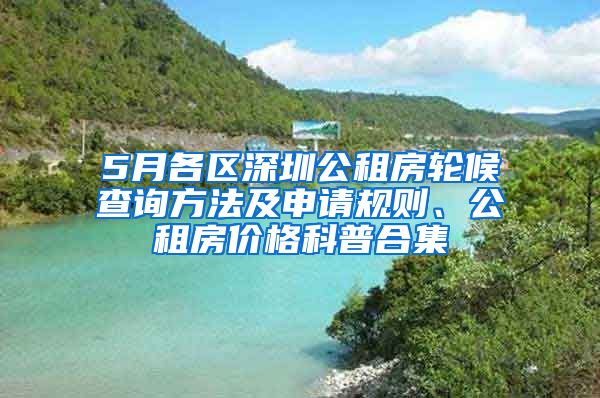 5月各區(qū)深圳公租房輪候查詢方法及申請規(guī)則、公租房價格科普合集