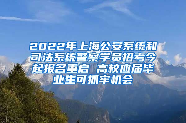 2022年上海公安系統(tǒng)和司法系統(tǒng)警察學(xué)員招考今起報名重啟 高校應(yīng)屆畢業(yè)生可抓牢機會