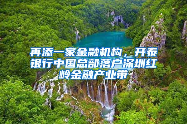 再添一家金融機(jī)構(gòu)，開泰銀行中國(guó)總部落戶深圳紅嶺金融產(chǎn)業(yè)帶