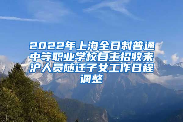 2022年上海全日制普通中等職業(yè)學(xué)校自主招收來滬人員隨遷子女工作日程調(diào)整