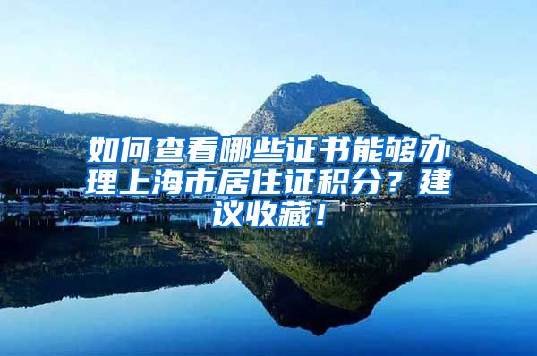 如何查看哪些證書能夠辦理上海市居住證積分？建議收藏！