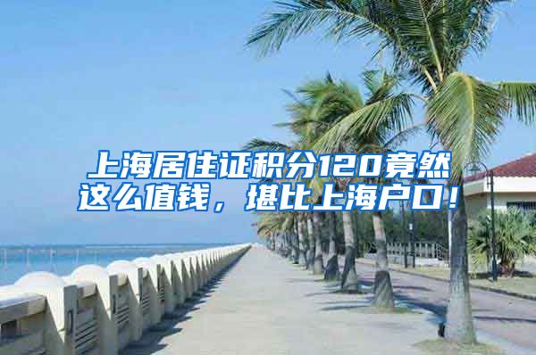 上海居住證積分120竟然這么值錢，堪比上海戶口！