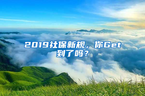 2019社保新規(guī)，你Get到了嗎？