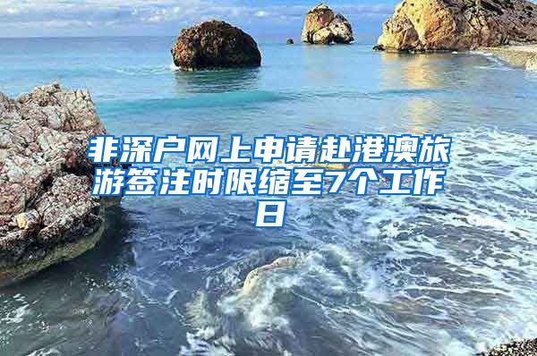 非深戶網(wǎng)上申請赴港澳旅游簽注時(shí)限縮至7個(gè)工作日