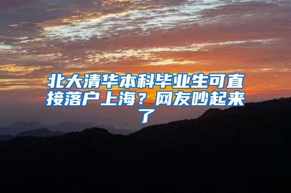 北大清華本科畢業(yè)生可直接落戶(hù)上海？網(wǎng)友吵起來(lái)了