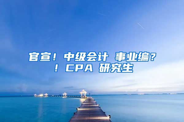 官宣！中級會計≈事業(yè)編？！CPA≈研究生