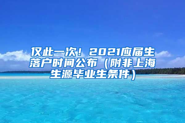 僅此一次！2021應屆生落戶時間公布（附非上海生源畢業(yè)生條件）