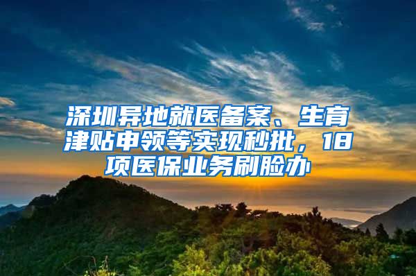 深圳異地就醫(yī)備案、生育津貼申領(lǐng)等實(shí)現(xiàn)秒批，18項(xiàng)醫(yī)保業(yè)務(wù)刷臉辦