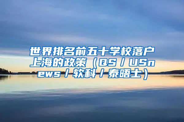 世界排名前五十學校落戶上海的政策（QS／USnews／軟科／泰晤士）