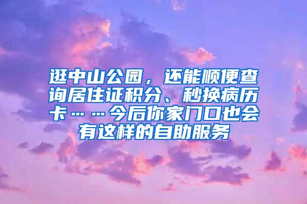 逛中山公園，還能順便查詢居住證積分、秒換病歷卡……今后你家門口也會有這樣的自助服務