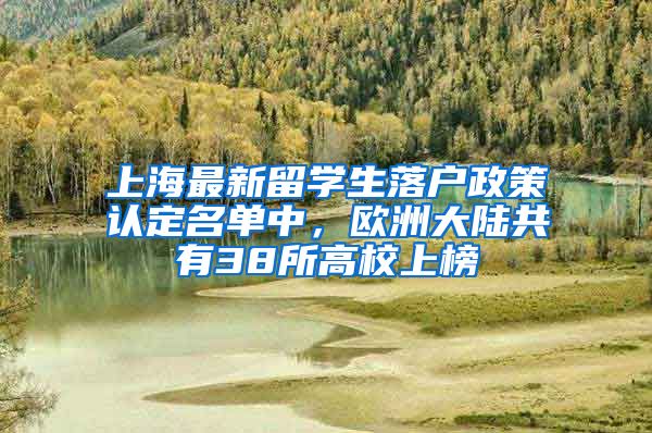 上海最新留學(xué)生落戶政策認(rèn)定名單中，歐洲大陸共有38所高校上榜