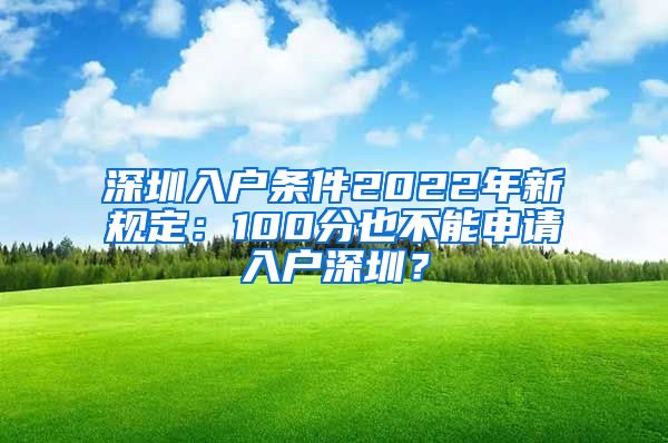 深圳入戶條件2022年新規(guī)定：100分也不能申請(qǐng)入戶深圳？