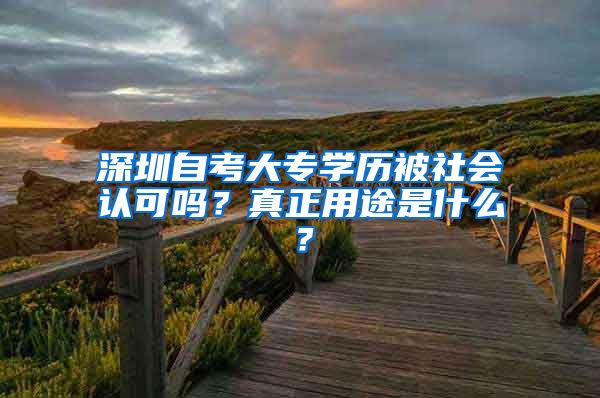 深圳自考大專學(xué)歷被社會認可嗎？真正用途是什么？