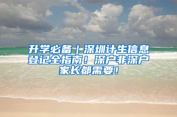 升學(xué)必備｜深圳計生信息登記全指南！深戶非深戶家長都需要！