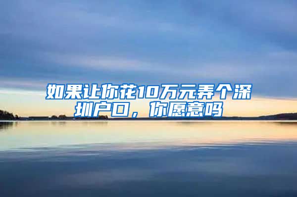 如果讓你花10萬(wàn)元弄個(gè)深圳戶口，你愿意嗎