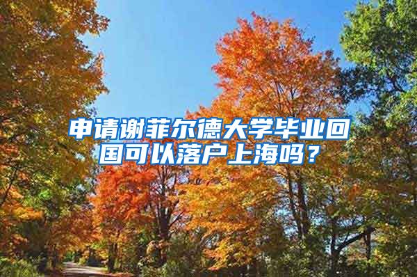 申請謝菲爾德大學畢業(yè)回國可以落戶上海嗎？