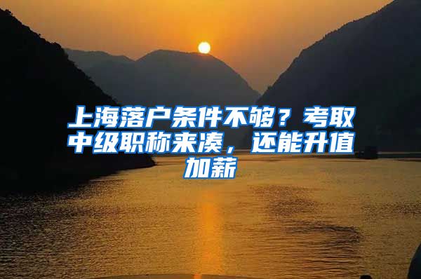 上海落戶條件不夠？考取中級(jí)職稱來(lái)湊，還能升值加薪