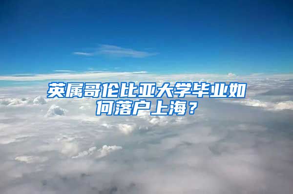 英屬哥倫比亞大學(xué)畢業(yè)如何落戶(hù)上海？