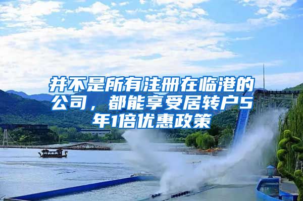 并不是所有注冊(cè)在臨港的公司，都能享受居轉(zhuǎn)戶5年1倍優(yōu)惠政策