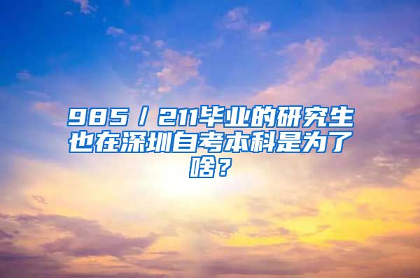 985／211畢業(yè)的研究生也在深圳自考本科是為了啥？