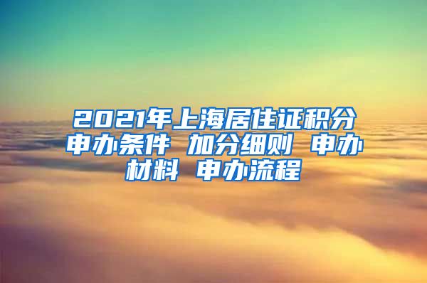 2021年上海居住證積分申辦條件 加分細則 申辦材料 申辦流程