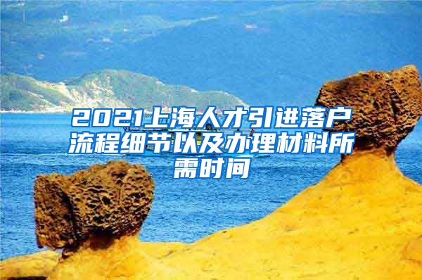 2021上海人才引進(jìn)落戶流程細(xì)節(jié)以及辦理材料所需時間