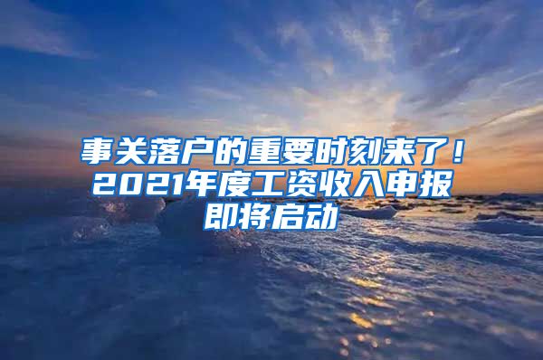 事關(guān)落戶(hù)的重要時(shí)刻來(lái)了！2021年度工資收入申報(bào)即將啟動(dòng)