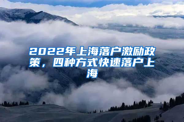 2022年上海落戶激勵政策，四種方式快速落戶上海