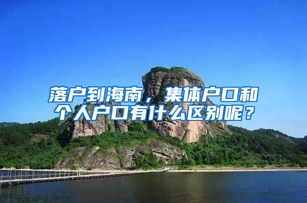 落戶到海南，集體戶口和個人戶口有什么區(qū)別呢？