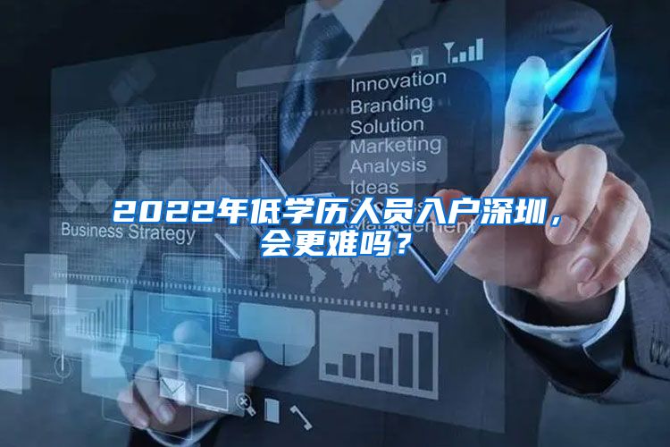 2022年低學(xué)歷人員入戶深圳，會(huì)更難嗎？