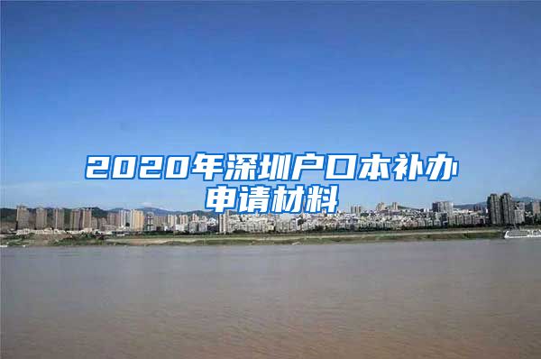 2020年深圳戶口本補(bǔ)辦申請(qǐng)材料