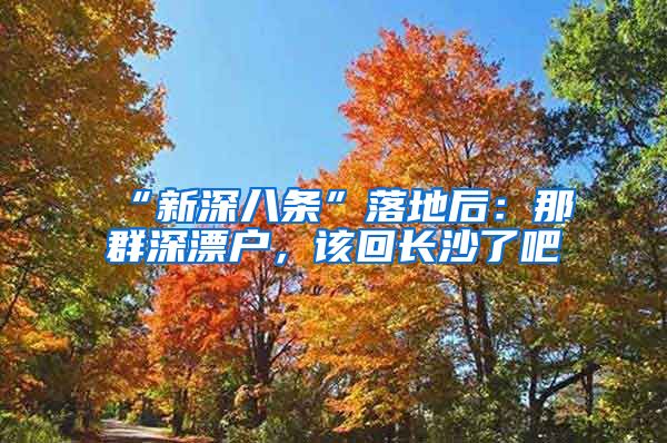 “新深八條”落地后：那群深漂戶，該回長(zhǎng)沙了吧