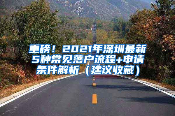 重磅！2021年深圳最新5種常見落戶流程+申請(qǐng)條件解析（建議收藏）