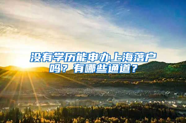 沒有學(xué)歷能申辦上海落戶嗎？有哪些通道？