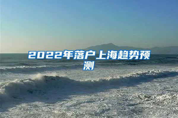 2022年落戶上海趨勢(shì)預(yù)測(cè)