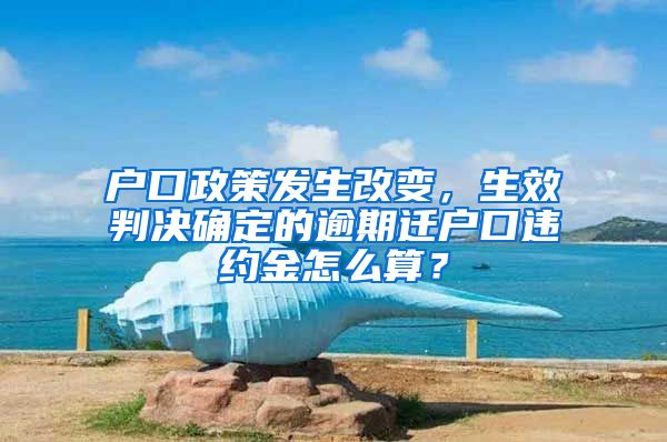 戶口政策發(fā)生改變，生效判決確定的逾期遷戶口違約金怎么算？