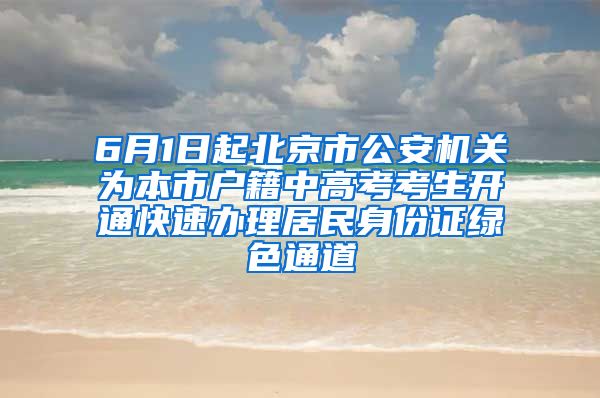 6月1日起北京市公安機關(guān)為本市戶籍中高考考生開通快速辦理居民身份證綠色通道