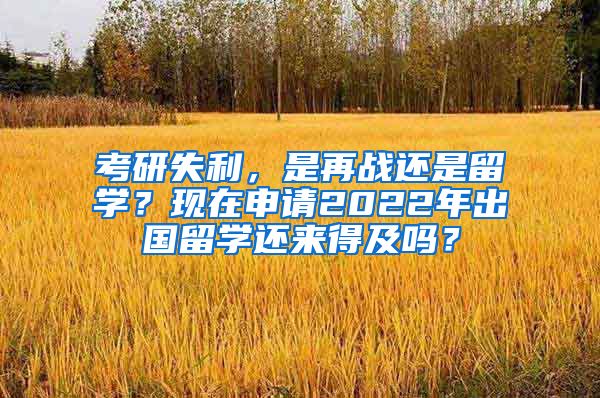 考研失利，是再戰(zhàn)還是留學(xué)？現(xiàn)在申請(qǐng)2022年出國(guó)留學(xué)還來(lái)得及嗎？