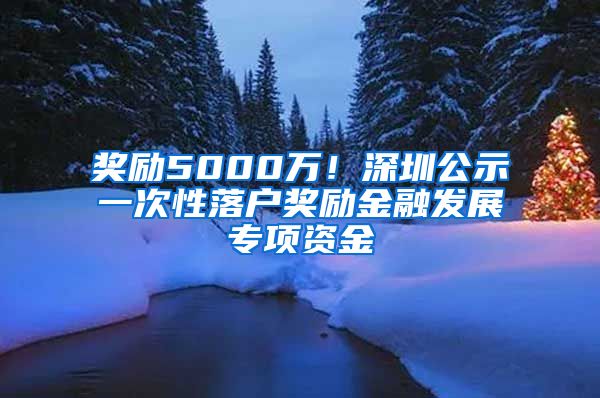 獎勵5000萬！深圳公示一次性落戶獎勵金融發(fā)展專項資金