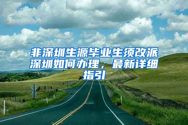 非深圳生源畢業(yè)生須改派深圳如何辦理，最新詳細指引