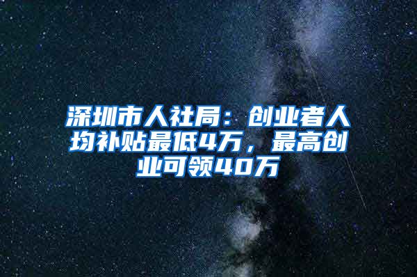 深圳市人社局：創(chuàng)業(yè)者人均補(bǔ)貼最低4萬(wàn)，最高創(chuàng)業(yè)可領(lǐng)40萬(wàn)