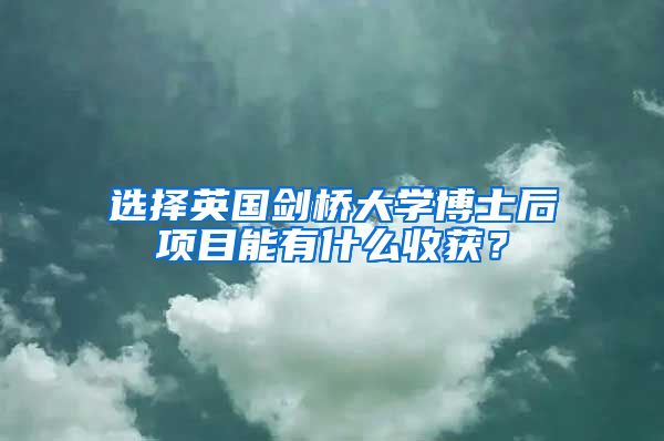 選擇英國(guó)劍橋大學(xué)博士后項(xiàng)目能有什么收獲？